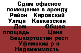 Сдам офисное помещение в аренду › Район ­ Кировский › Улица ­ Кавказская › Дом ­ 6/8 › Общая площадь ­ 405 › Цена ­ 500 - Башкортостан респ., Уфимский р-н Недвижимость » Помещения аренда   . Башкортостан респ.